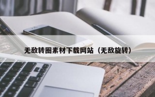烟台无敌转圈素材下载网站（无敌旋转）